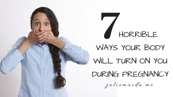 JULIE MAIDA 7 HORRIBLE WAYS YOUR BODY WILL TURN ON YOU DURING PREGNANCY